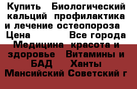 Купить : Биологический кальций -профилактика и лечение остеопороза › Цена ­ 3 370 - Все города Медицина, красота и здоровье » Витамины и БАД   . Ханты-Мансийский,Советский г.